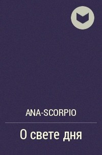 ana-scorpio - О свете дня