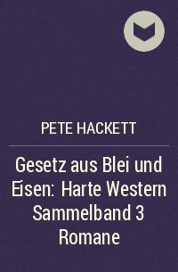 Pete Hackett - Gesetz aus Blei und Eisen: Harte Western Sammelband 3 Romane