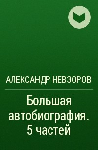 Александр Невзоров - Большая автобиография. 5 частей