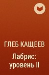 Глеб Кащеев - Лабрис: уровень II