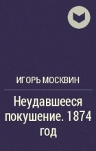 Игорь Москвин - Неудавшееся покушение. 1874 год
