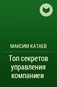 Максим Катаев - Топ секретов управления компанией