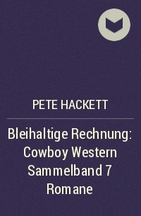 Pete Hackett - Bleihaltige Rechnung: Cowboy Western Sammelband 7 Romane