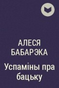 Алеся Бабарэка - Успаміны пра бацьку