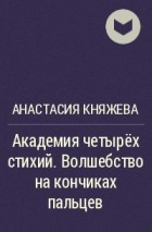 Анастасия Княжева - Академия четырёх стихий. Волшебство на кончиках пальцев