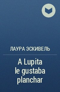 Лаура Эскивель - A Lupita le gustaba planchar