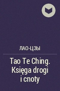 Лао-цзы  - Tao Te Ching. Księga drogi i cnoty