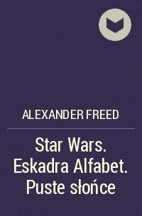 Александр Фрид - Star Wars. Eskadra Alfabet. Puste słońce