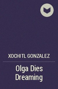 Xochitl Gonzalez - Olga Dies Dreaming