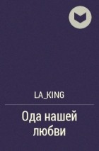 LA_king - Ода нашей любви