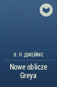 Э.Л. Джеймс - Nowe oblicze Greya