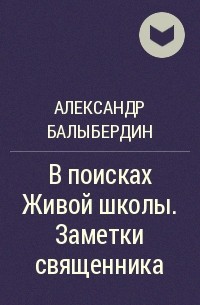 Александр Балыбердин - В поисках Живой школы. Заметки священника