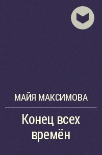 Майя Максимова - Конец всех времён