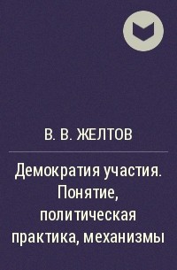 В. В. Желтов - Демократия участия. Понятие, политическая практика, механизмы