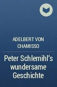 Adelbert von Chamisso - Peter Schlemihl's wundersame Geschichte