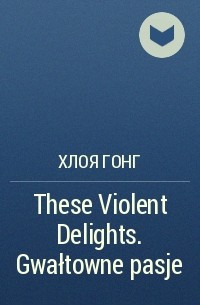 Хлоя Гонг - These Violent Delights. Gwałtowne pasje