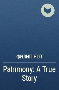 Филип Рот - Patrimony: A True Story