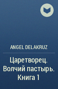 Angel Delacruz - Царетворец. Волчий пастырь.  Книга 1