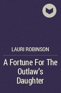 Lauri  Robinson - A Fortune For The Outlaw's Daughter