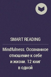 Smart Reading - Mindfulness. Осознанное отношение к себе и жизни. 12 книг в одной
