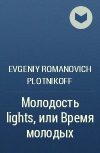 Evgeniy Romanovich Plotnikoff - Молодость lights, или Время молодых