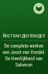 Йост Ван Ден Вондел - De complete werken van Joost van Vondel. De Heerlijkheid van Salomon