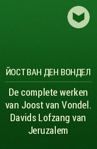 Йост Ван Ден Вондел - De complete werken van Joost van Vondel. Davids Lofzang van Jeruzalem