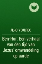 Лью Уоллес - Ben-Hur: Een verhaal van den tijd van Jezus' omwandeling op aarde