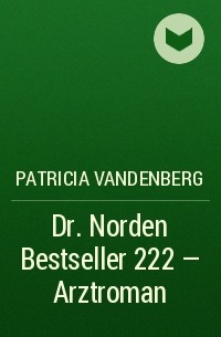 Patricia  Vandenberg - Dr. Norden Bestseller 222 – Arztroman