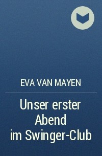 Eva van Mayen - Unser erster Abend im Swinger-Club