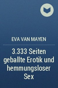 Eva van Mayen - 3.333 Seiten geballte Erotik und hemmungsloser Sex