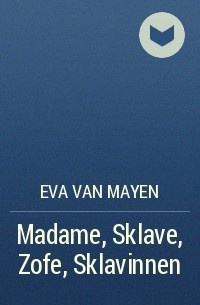 Eva van Mayen - Madame, Sklave, Zofe, Sklavinnen