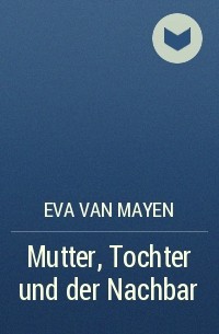 Eva van Mayen - Mutter, Tochter und der Nachbar