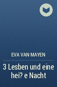 Eva van Mayen - 3 Lesben und eine hei?e Nacht