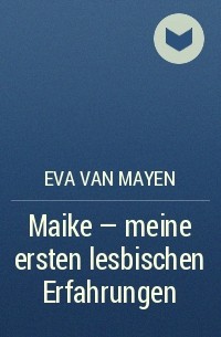 Eva van Mayen - Maike - meine ersten lesbischen Erfahrungen
