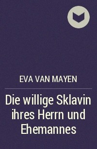 Eva van Mayen - Die willige Sklavin ihres Herrn und Ehemannes