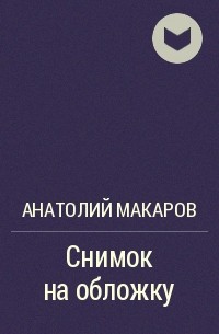 Анатолий Макаров - Снимок на обложку