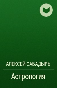 Алексей Сабадырь - Астрология