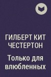 Гилберт Кит Честертон - Только для влюбленных