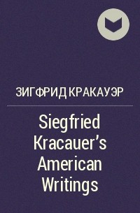 Зигфрид Кракауэр - Siegfried Kracauer's American Writings