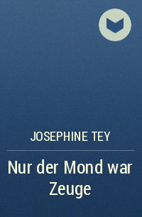 Josephine Tey - Nur der Mond war Zeuge