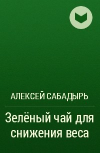 Алексей Сабадырь - Зелёный чай для снижения веса