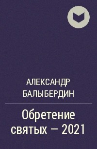 Александр Балыбердин - Обретение святых – 2021