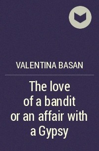 Valentina Basan - The love of a bandit or an affair with a Gypsy