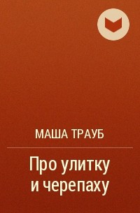 Маша Трауб - Про улитку и черепаху