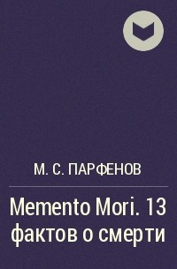 М. С. Парфенов - Memento Mori. 13 фактов о смерти