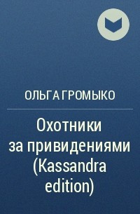 Ольга Громыко - Охотники за привидениями (Kassandra edition)