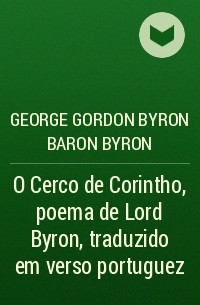 Джордж Байрон - O Cerco de Corintho, poema de Lord Byron, traduzido em verso portuguez