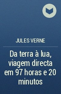 Jules Verne - Da terra à lua, viagem directa em 97 horas e 20 minutos
