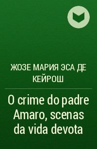 Жозе Мария Эса де Кейрош - O crime do padre Amaro, scenas da vida devota